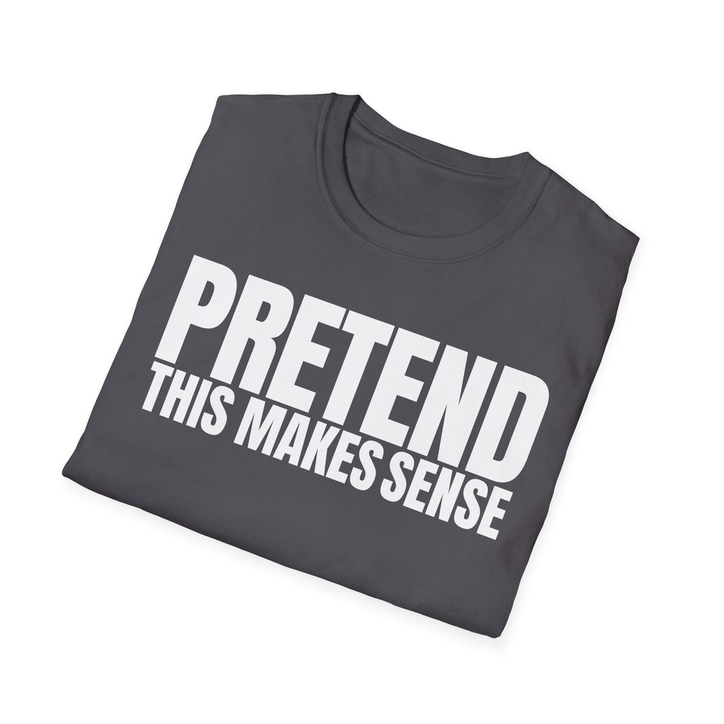 PRETEND THIS MAKES SENSE T-SHIRT