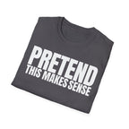 PRETEND THIS MAKES SENSE T-SHIRT