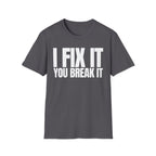I FIX IT YOU BREAK IT T-SHIRT