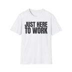 JUST HERE TO WORK T-SHIRT