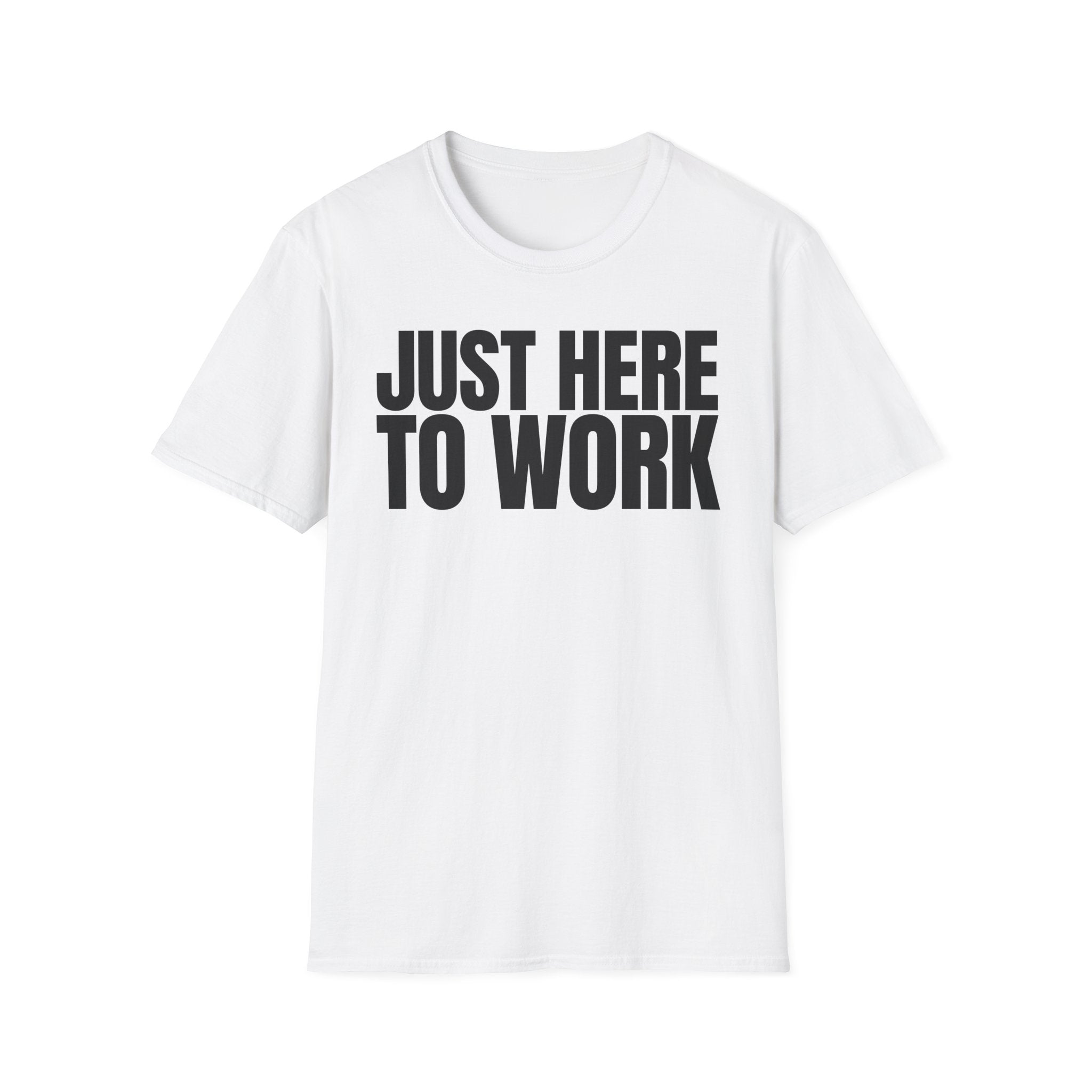 JUST HERE TO WORK T-SHIRT