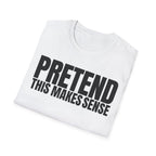 PRETEND THIS MAKES SENSE T-SHIRT
