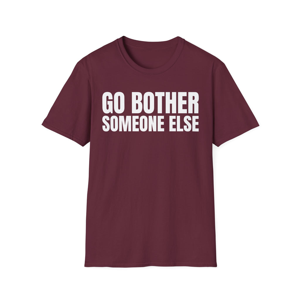 GO BOTHER SOMEONE ELSE T-SHIRT