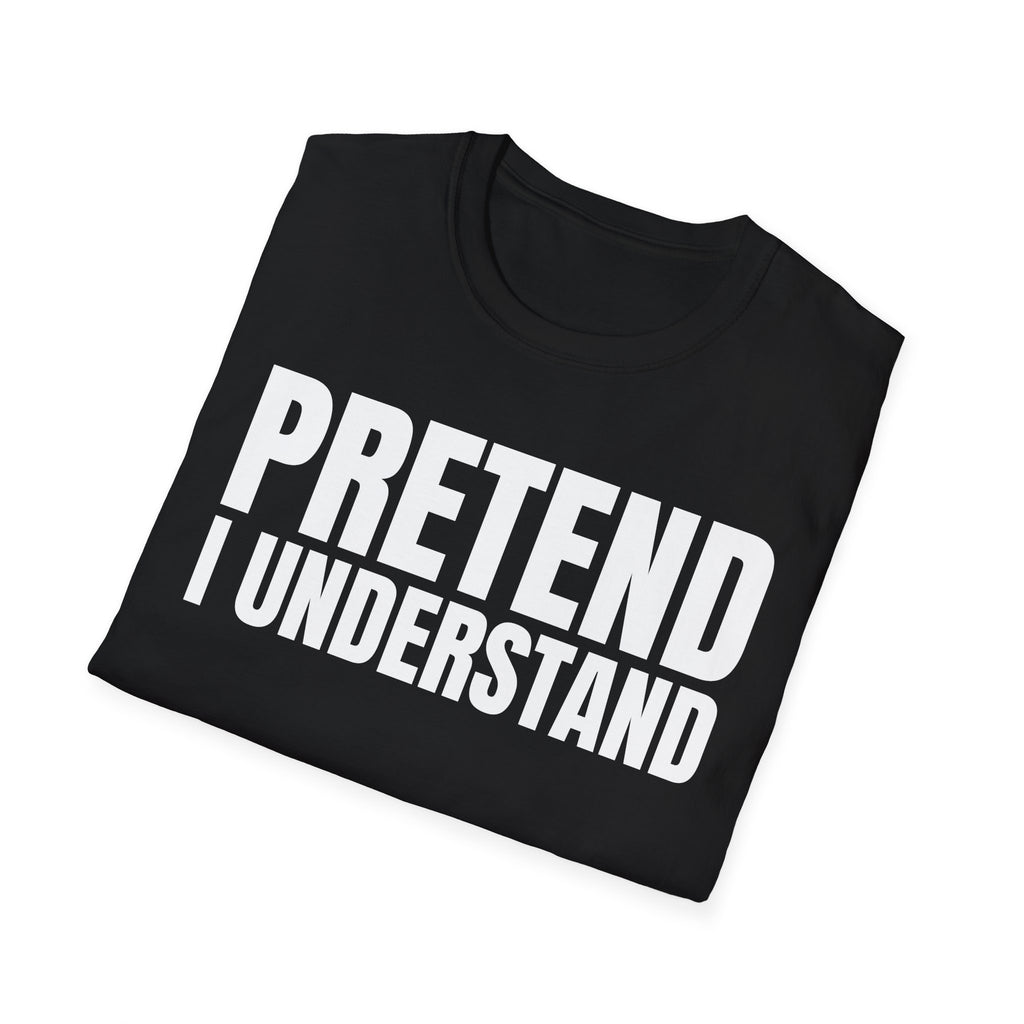 PRETEND I UNDERSTAND T-SHIRT