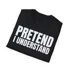 PRETEND I UNDERSTAND T-SHIRT