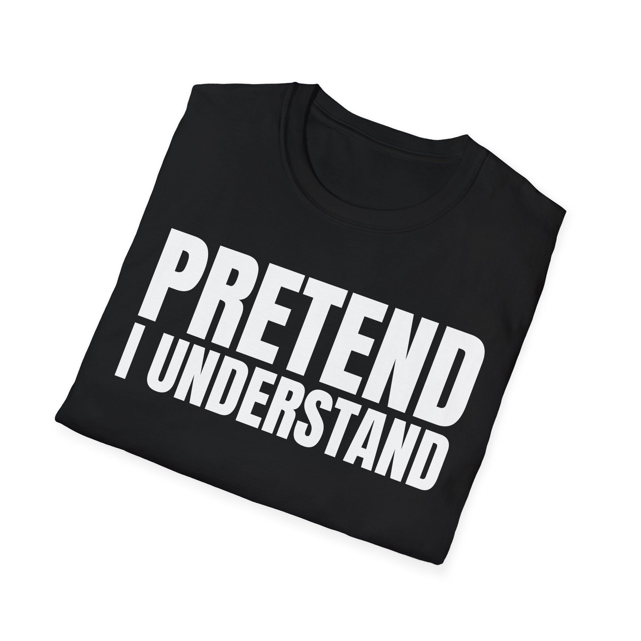 PRETEND I UNDERSTAND T-SHIRT