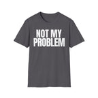 NOT MY PROBLEM 2 T-SHIRT