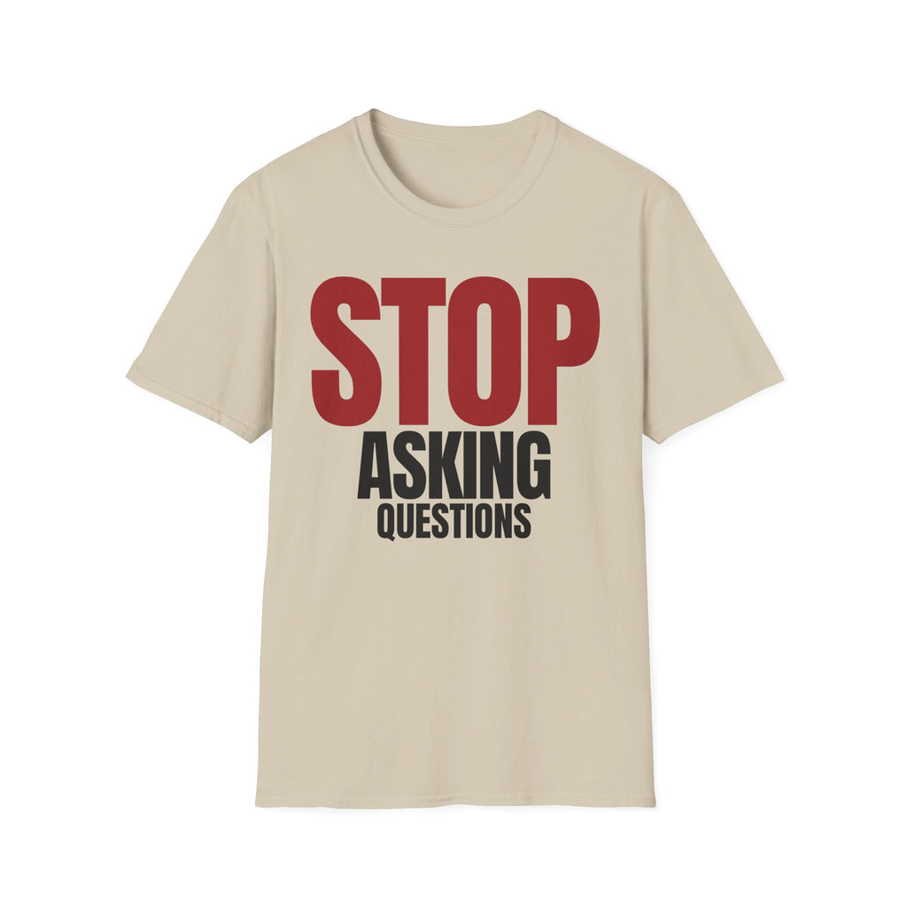 STOP ASKING QUESTIONS T-SHIRT