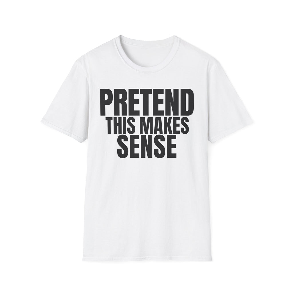 PRETEND THIS MAKES SENSE T-SHIRT