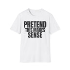 PRETEND THIS MAKES SENSE T-SHIRT