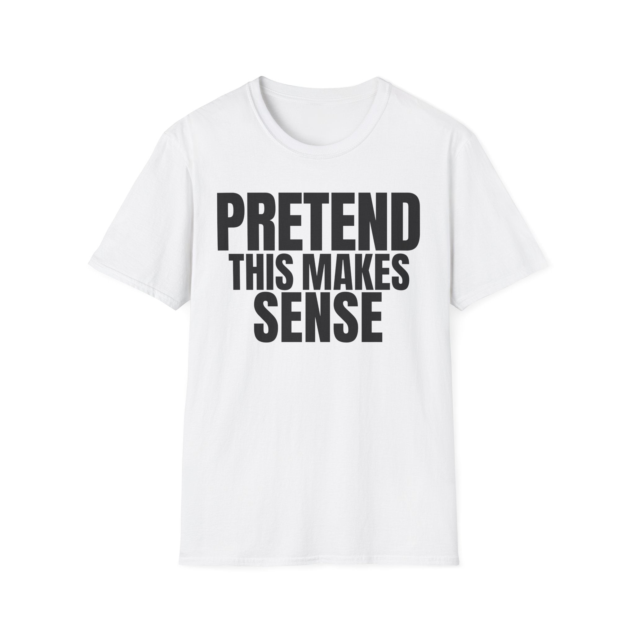 PRETEND THIS MAKES SENSE T-SHIRT