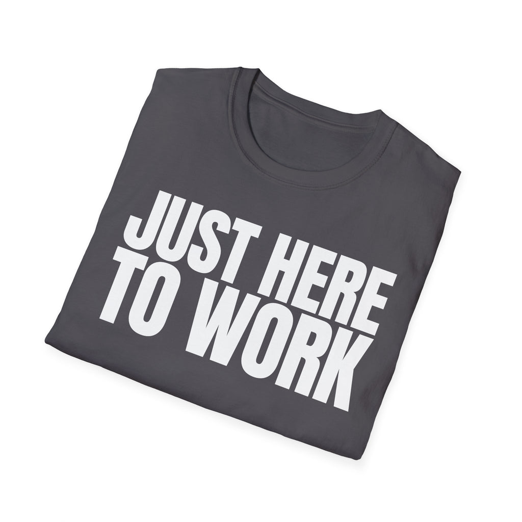 JUST HERE TO WORK T-SHIRT