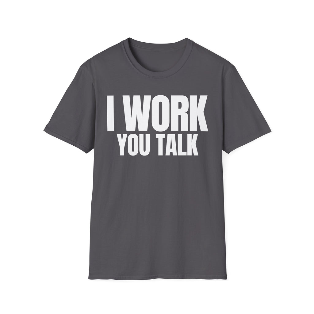 I WORK YOU TALK T-SHIRT