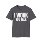 I WORK YOU TALK T-SHIRT