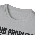 YOUR PROBLEM NOT MINE T-SHIRT